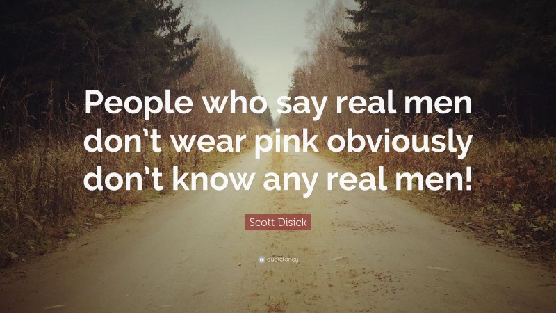 Scott Disick Quote: “People who say real men don’t wear pink obviously don’t know any real men!”