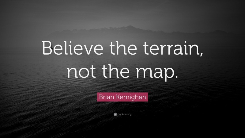 Brian Kernighan Quote: “Believe the terrain, not the map.”
