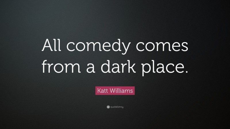 Katt Williams Quote: “All comedy comes from a dark place.”