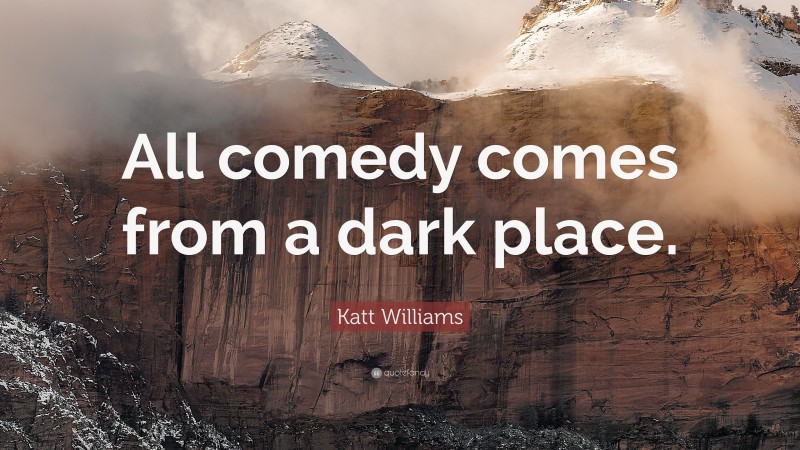 Katt Williams Quote: “All comedy comes from a dark place.”