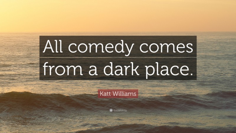 Katt Williams Quote: “All comedy comes from a dark place.”