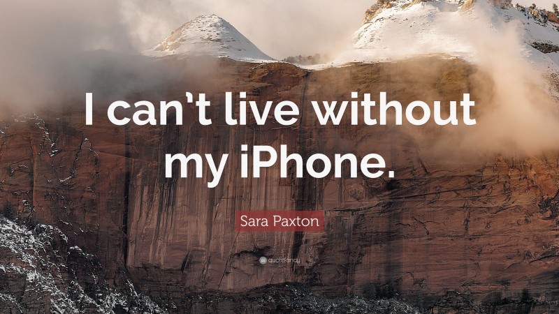Sara Paxton Quote: “I can’t live without my iPhone.”