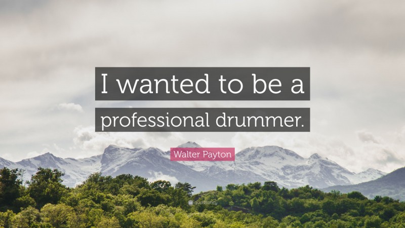 Walter Payton Quote: “I wanted to be a professional drummer.”