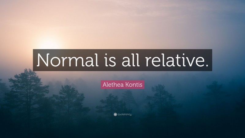 Alethea Kontis Quote: “Normal is all relative.”