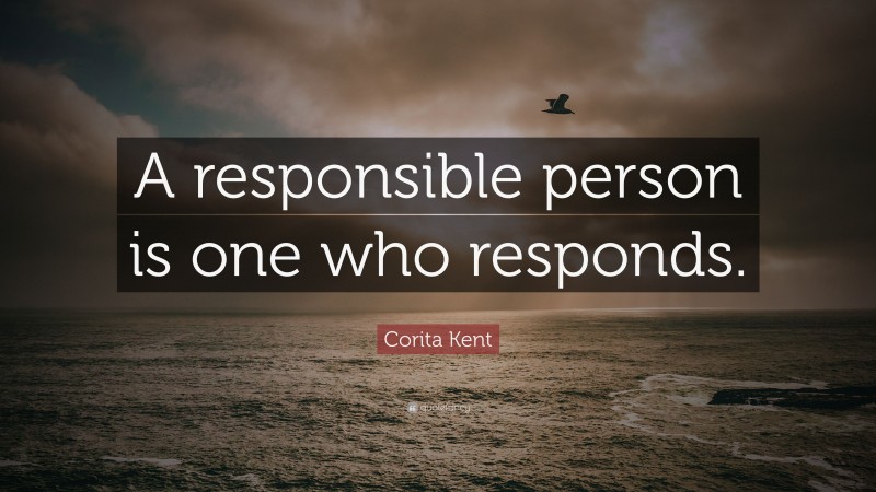 Corita Kent Quote: “A responsible person is one who responds.”