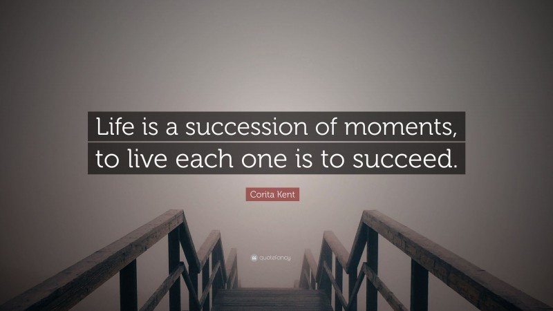 Corita Kent Quote: “Life is a succession of moments, to live each one is to succeed.”