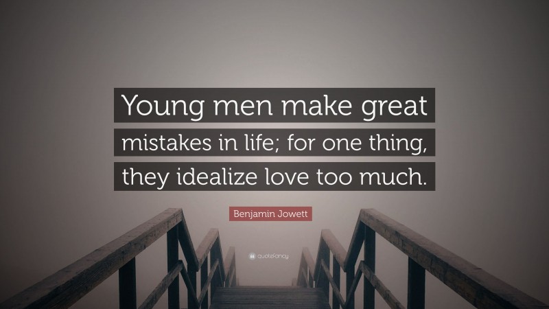Benjamin Jowett Quote: “Young men make great mistakes in life; for one thing, they idealize love too much.”