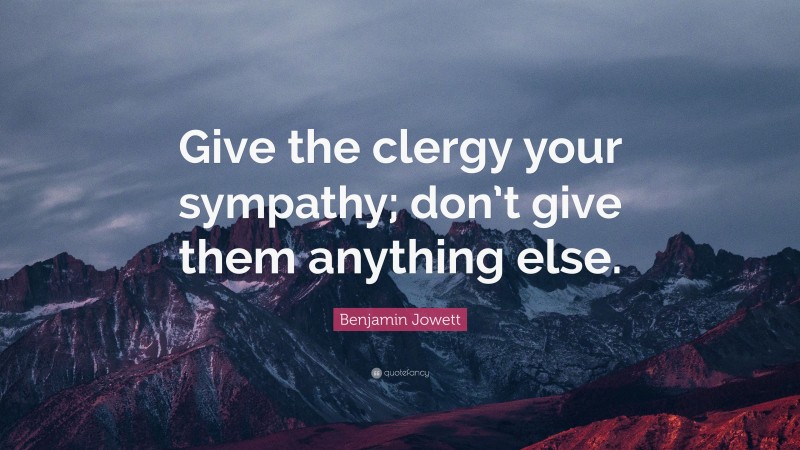 Benjamin Jowett Quote: “Give the clergy your sympathy; don’t give them anything else.”