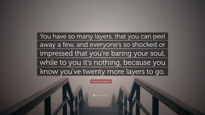 Craig Thompson Quote: “You have so many layers, that you can peel away a few, and everyone’s so shocked or impressed that you’re baring your soul, while to you it’s nothing, because you know you’ve twenty more layers to go.”