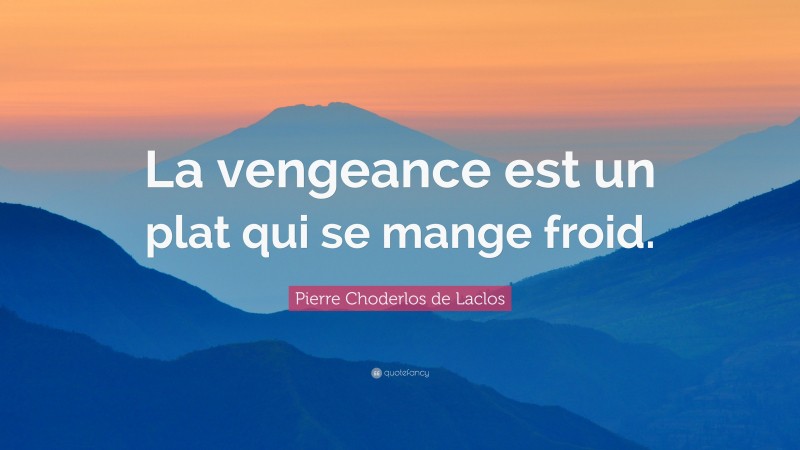 Pierre Choderlos de Laclos Quote: “La vengeance est un plat qui se mange froid.”