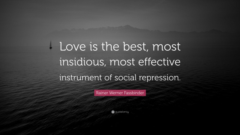 Rainer Werner Fassbinder Quote: “Love is the best, most insidious, most effective instrument of social repression.”
