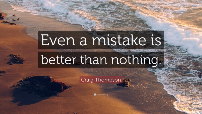 Craig Thompson Quote: “Even a mistake is better than nothing.”