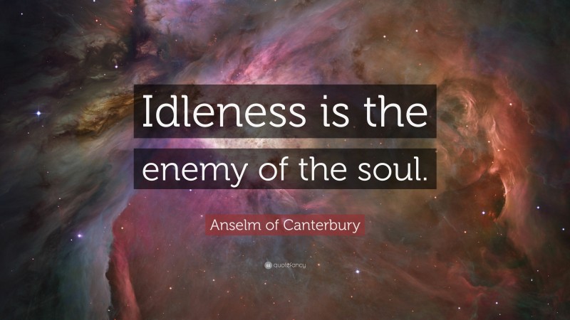 Anselm of Canterbury Quote: “Idleness is the enemy of the soul.”