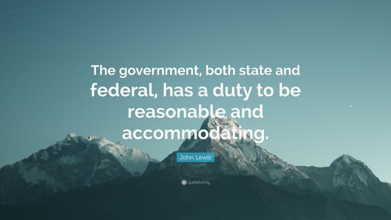 John Lewis Quote: “The government, both state and federal, has a duty to be reasonable and accommodating.”