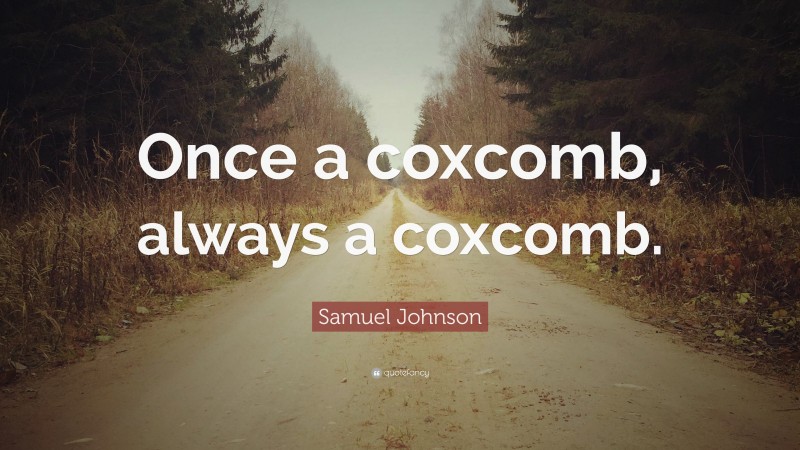 Samuel Johnson Quote: “Once a coxcomb, always a coxcomb.”
