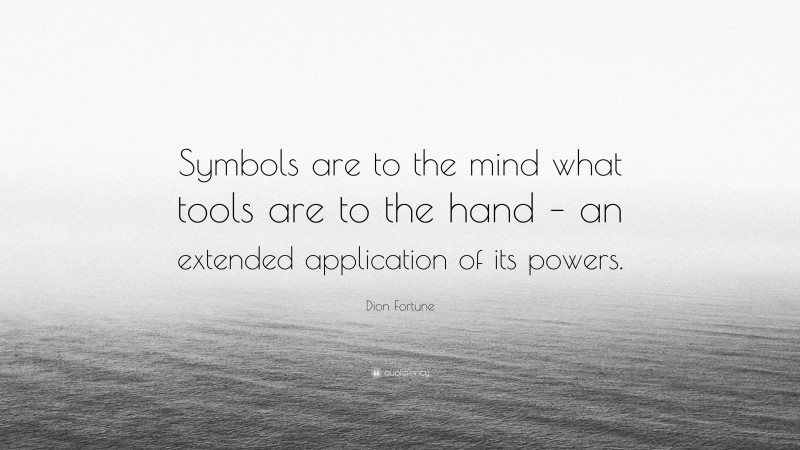 Dion Fortune Quote: “Symbols are to the mind what tools are to the hand – an extended application of its powers.”