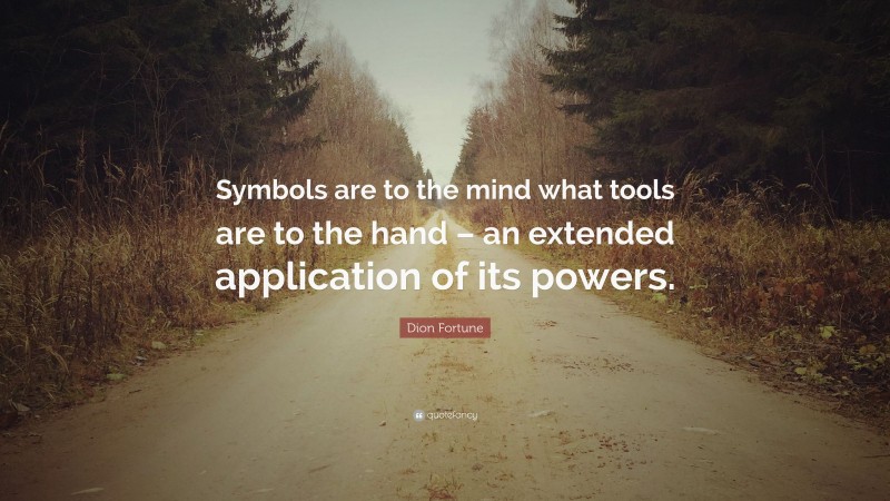 Dion Fortune Quote: “Symbols are to the mind what tools are to the hand – an extended application of its powers.”