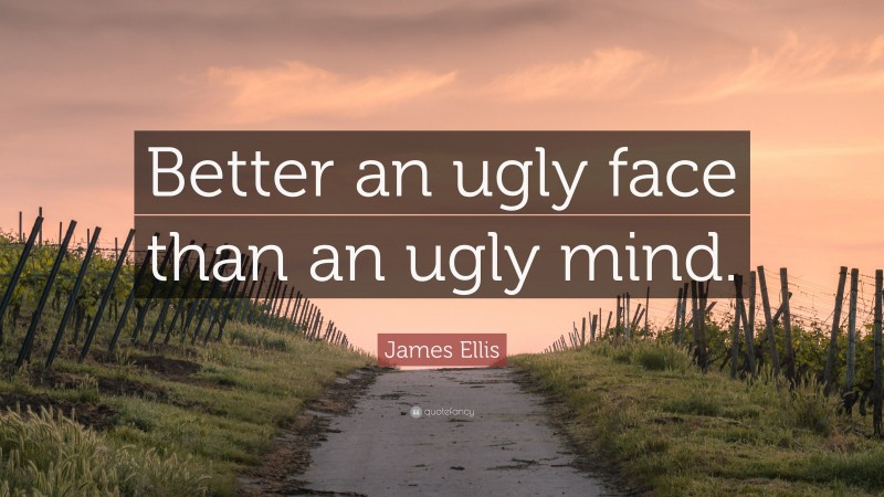 James Ellis Quote: “Better an ugly face than an ugly mind.”