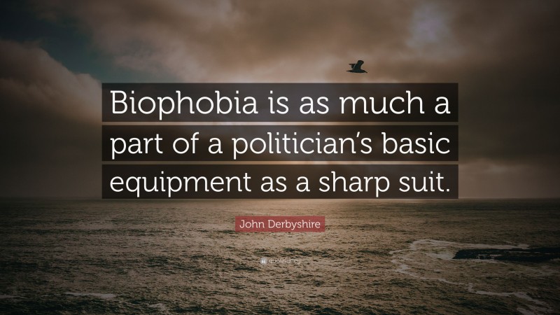 John Derbyshire Quote: “Biophobia is as much a part of a politician’s basic equipment as a sharp suit.”