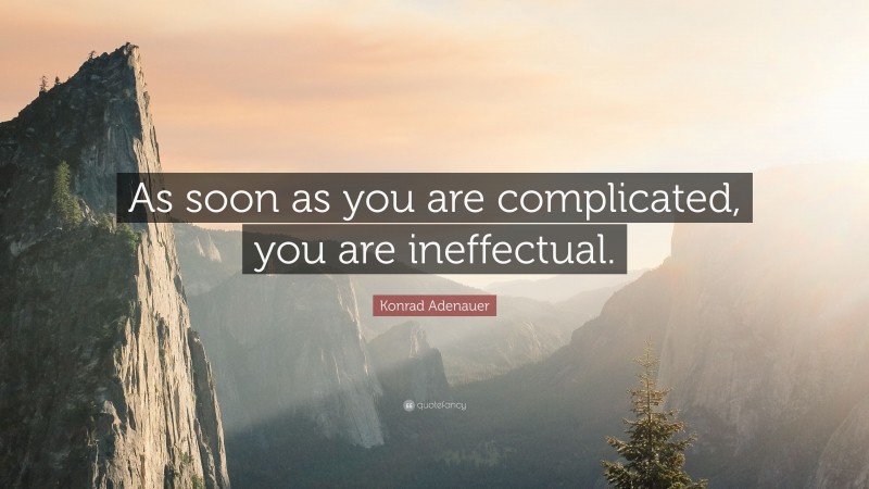Konrad Adenauer Quote: “As soon as you are complicated, you are ineffectual.”