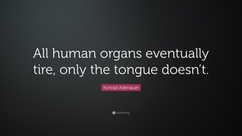 Konrad Adenauer Quote: “All human organs eventually tire, only the tongue doesn’t.”
