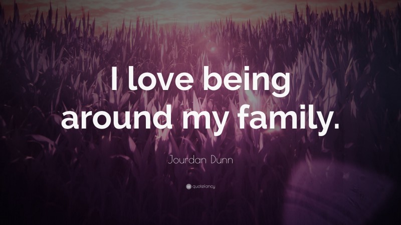 Jourdan Dunn Quote: “I love being around my family.”