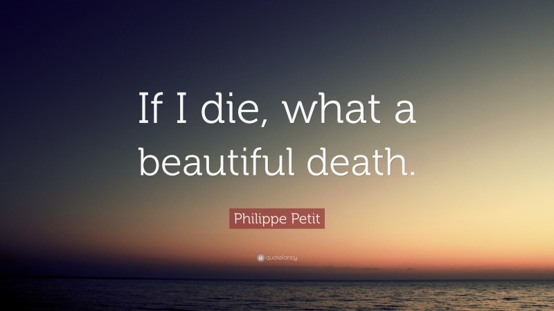Philippe Petit Quote: “If I die, what a beautiful death.”