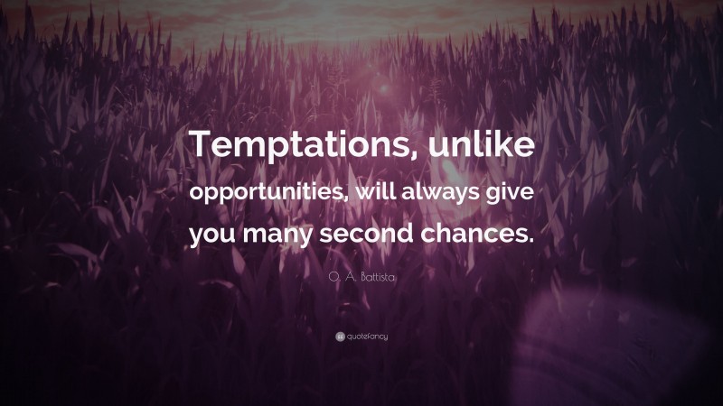 O. A. Battista Quote: “Temptations, unlike opportunities, will always give you many second chances.”