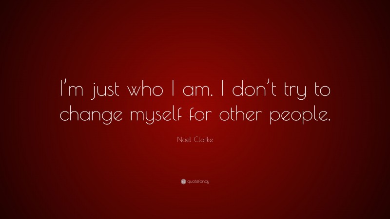 Noel Clarke Quote: “I’m just who I am. I don’t try to change myself for other people.”