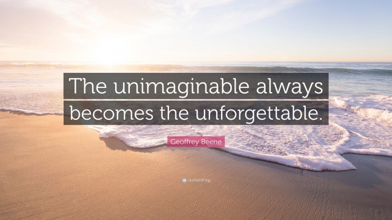Geoffrey Beene Quote: “The unimaginable always becomes the unforgettable.”