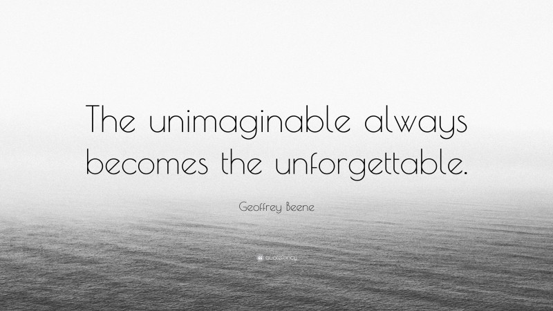 Geoffrey Beene Quote: “The unimaginable always becomes the unforgettable.”