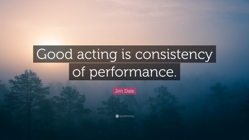 Jim Dale Quote: “Good acting is consistency of performance.”