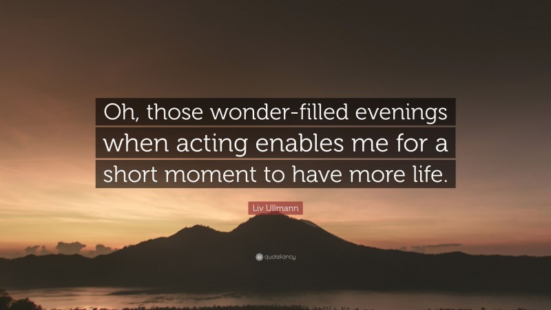 Liv Ullmann Quote: “Oh, those wonder-filled evenings when acting enables me for a short moment to have more life.”