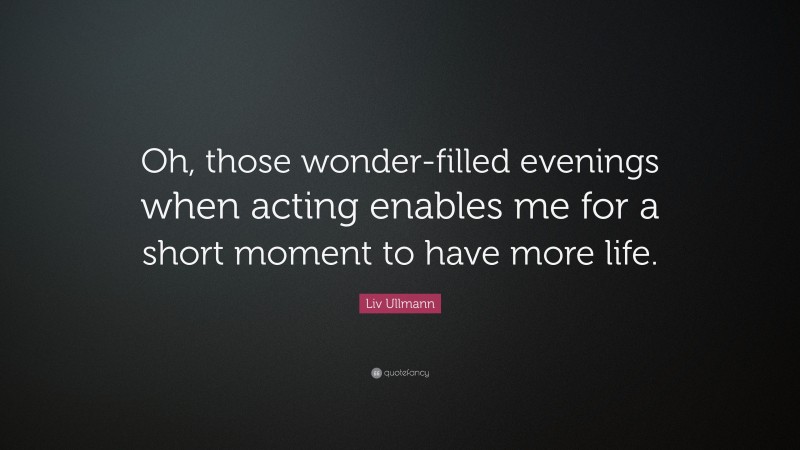 Liv Ullmann Quote: “Oh, those wonder-filled evenings when acting enables me for a short moment to have more life.”