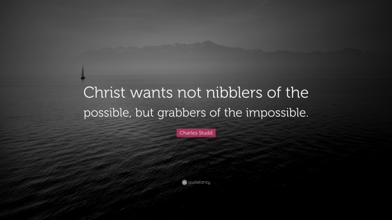 Charles Studd Quote: “Christ wants not nibblers of the possible, but grabbers of the impossible.”