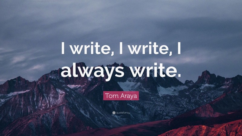 Tom Araya Quote: “I write, I write, I always write.”