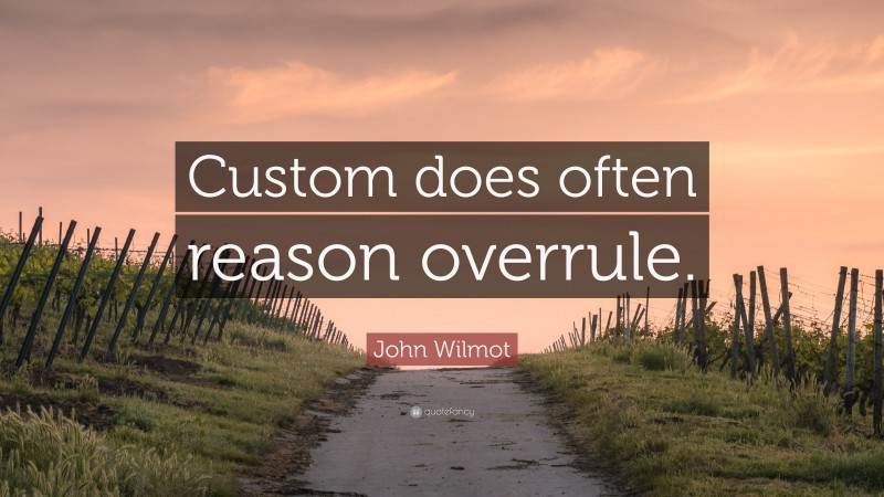 John Wilmot Quote: “Custom does often reason overrule.”