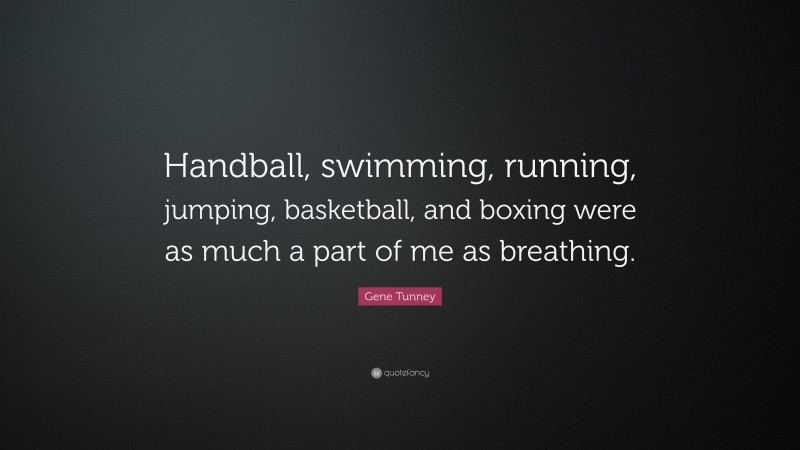 Gene Tunney Quote: “Handball, swimming, running, jumping, basketball, and boxing were as much a part of me as breathing.”