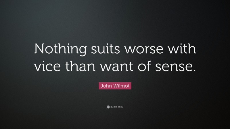 John Wilmot Quote: “Nothing suits worse with vice than want of sense.”
