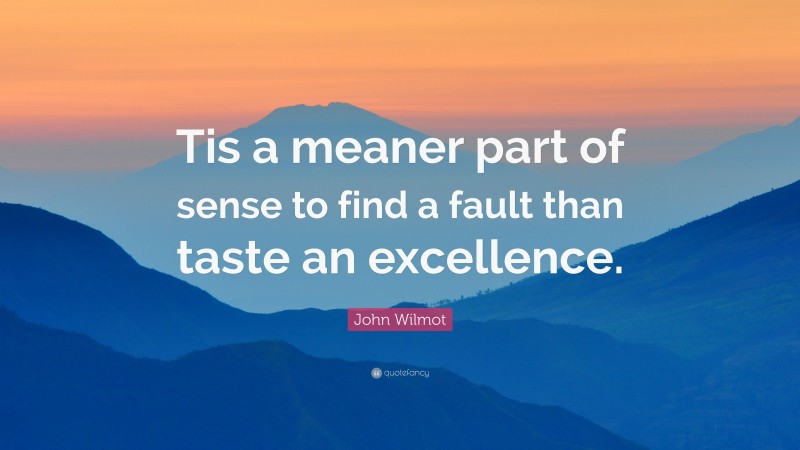 John Wilmot Quote: “Tis a meaner part of sense to find a fault than taste an excellence.”
