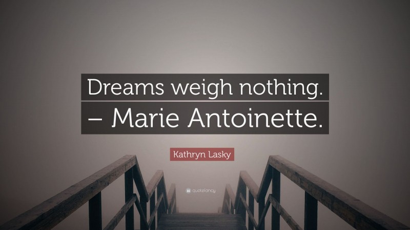 Kathryn Lasky Quote: “Dreams weigh nothing. – Marie Antoinette.”