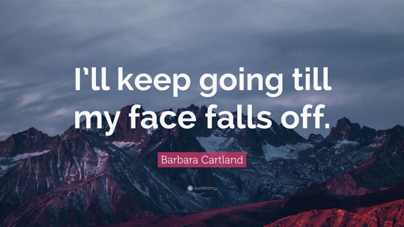 Barbara Cartland Quote: “I’ll keep going till my face falls off.”