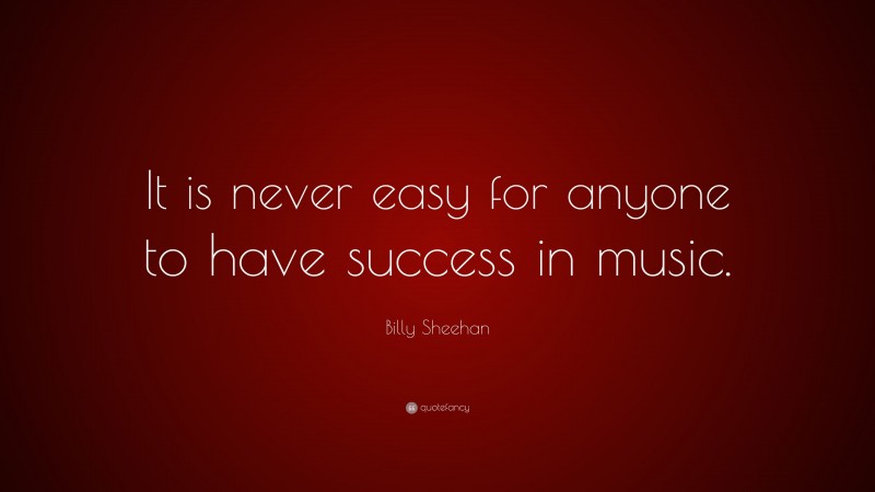 Billy Sheehan Quote: “It is never easy for anyone to have success in music.”