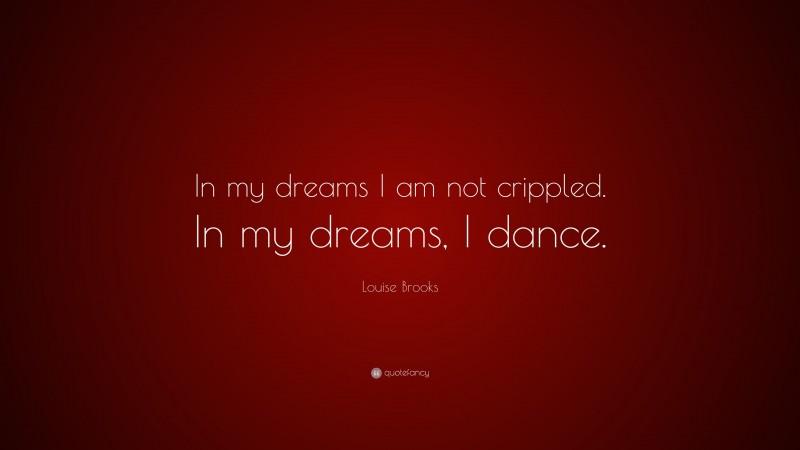 Louise Brooks Quote: “In my dreams I am not crippled. In my dreams, I dance.”