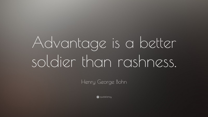 Henry George Bohn Quote: “Advantage is a better soldier than rashness.”