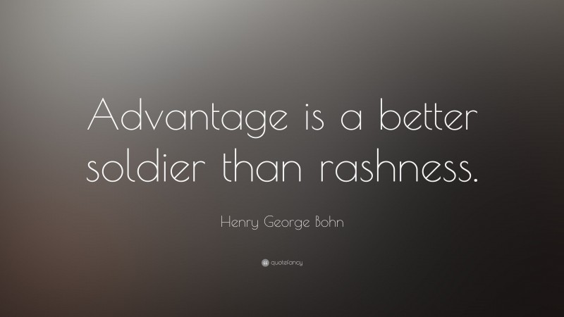 Henry George Bohn Quote: “Advantage is a better soldier than rashness.”