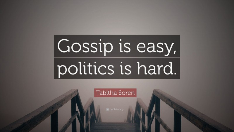 Tabitha Soren Quote: “Gossip is easy, politics is hard.”