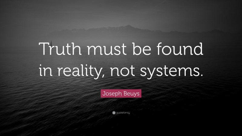Joseph Beuys Quote: “Truth must be found in reality, not systems.”