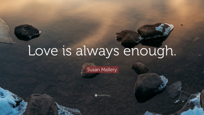 Susan Mallery Quote: “Love is always enough.”