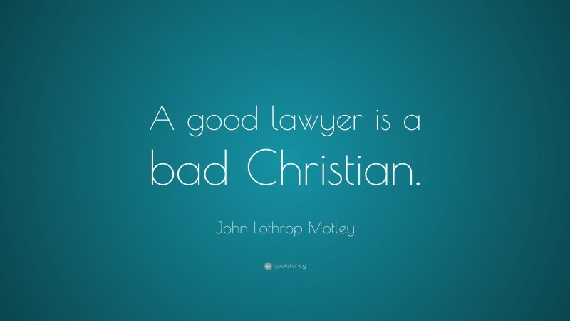 John Lothrop Motley Quote: “A good lawyer is a bad Christian.”